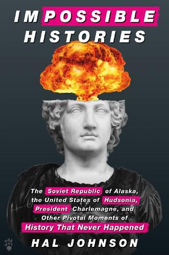 Cover image for Impossible Histories: The Soviet Republic of Alaska, the United States of Hudsonia, President Charlemagne, and Other Pivotal Moments of History That Never Happened