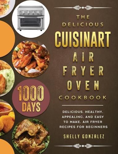 Cover image for The Delicious Cuisinart Air Fryer Oven Cookbook: 1000-Day Delicious, healthy, appealing, and easy to make, Air Fryer Recipes for beginners