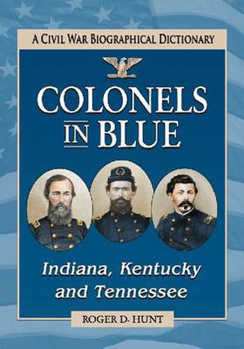 Colonels in Blue-Indiana, Kentucky and Tennessee: A Civil War Biographical Dictionary