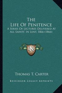 Cover image for The Life of Penitence: A Series of Lectures Delivered at All Saints' in Lent, 1866 (1866)