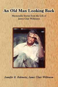 Cover image for An Old Man Looking Back: Memorable Stories from the Life of James Clair Wilkinson