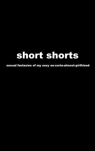 Cover image for short shorts: sexual fantasies of my sexy ex-sorta-almost-girlfriend