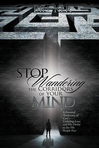 Cover image for Stop Wandering the Corridors of Your Mind: A Personal Testimony of God's Unfailing Love and His Desire to Set People Free