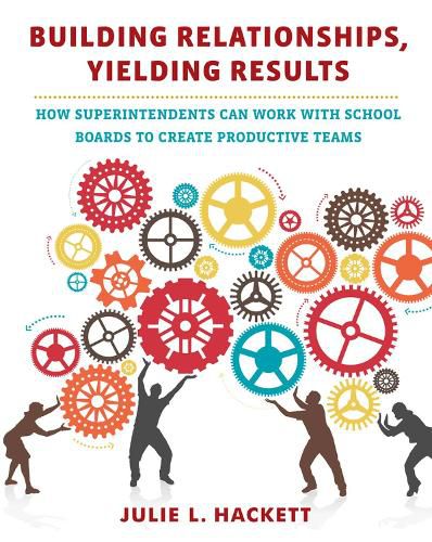 Cover image for Building Relationships, Yielding Results: How Superintendents Can Work with School Boards to Create Productive Teams