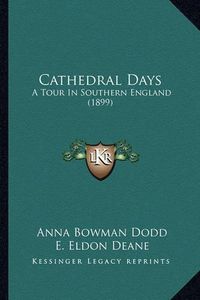 Cover image for Cathedral Days: A Tour in Southern England (1899)