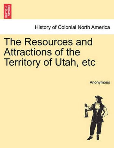 Cover image for The Resources and Attractions of the Territory of Utah, Etc