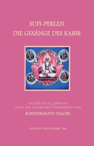 Sufi-Perlen - Die Gesange des Kabir: Ins Deutsche gebracht nach der englischen UEbersetzung von Rabindranath Tagore. Mit einer Einfuhrung und einigen sprachlichen, religionsgeschichtlichen und mythologischen Anmerkungen.