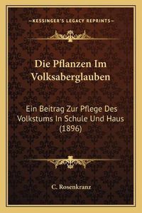 Cover image for Die Pflanzen Im Volksaberglauben: Ein Beitrag Zur Pflege Des Volkstums in Schule Und Haus (1896)