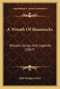 Cover image for A Wreath of Shamrocks: Ballads, Songs, and Legends (1867)