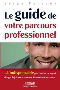 Cover image for Le guide de votre parcours professionnel: ...L'indispensable pour chercher un emploi, changer de job, savoir se vendre, etre maitre de son avenir...