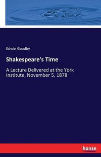 Cover image for Shakespeare's Time: A Lecture Delivered at the York Institute, November 5, 1878