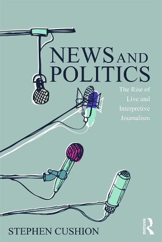 Cover image for News and Politics: The Rise of Live and Interpretive Journalism