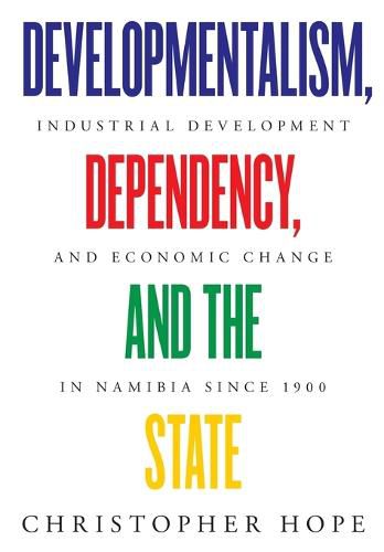 Cover image for Developmentalism, Dependency, and the State: Industrial Development and Economic Change in Namibia since 1900