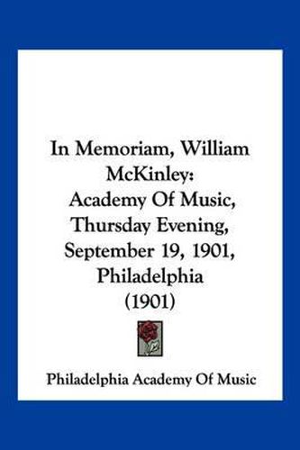 Cover image for In Memoriam, William McKinley: Academy of Music, Thursday Evening, September 19, 1901, Philadelphia (1901)