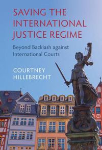 Cover image for Saving the International Justice Regime: Beyond Backlash against International Courts