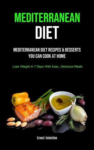 Cover image for Mediterranean Diet: Mediterranean Diet Recipes & Desserts You Can Cook At Home (Lose Weight In 7 Days With Easy, Delicious Meals)