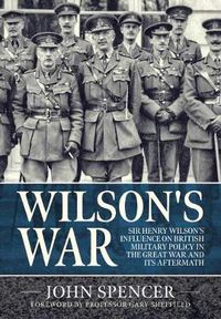 Cover image for Wilson'S War: Sir Henry Wilson's Influence on British Military Policy in the Great War and its Aftermath
