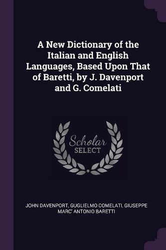 Cover image for A New Dictionary of the Italian and English Languages, Based Upon That of Baretti, by J. Davenport and G. Comelati