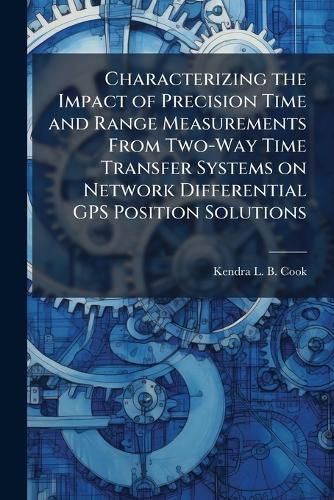 Cover image for Characterizing the Impact of Precision Time and Range Measurements From Two-Way Time Transfer Systems on Network Differential GPS Position Solutions