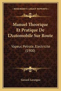 Cover image for Manuel Theorique Et Pratique de L'Automobile Sur Route: Vapeur, Petrole, Electricite (1900)