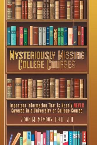 Cover image for Mysteriously Missing College Courses: Important Information That is Nearly Never Covered in a University or College Course