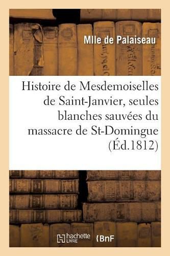 Cover image for Histoire de Mesdemoiselles de Saint-Janvier, Les Deux Seules Blanches Sauvees Du Massacre: de Saint-Domingue. 3e Edition