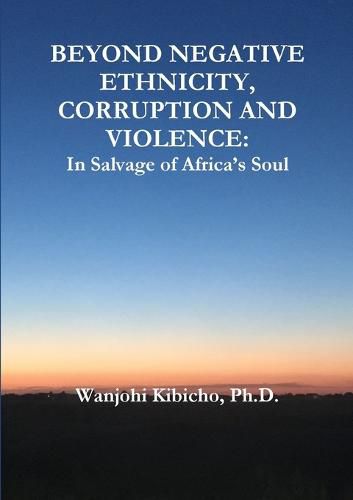 Cover image for Beyond Negative Ethnicity, Corruption and Violence: In Salvage of Africa's Soul