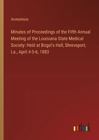 Cover image for Minutes of Proceedings of the Fifth Annual Meeting of the Louisiana State Medical Society