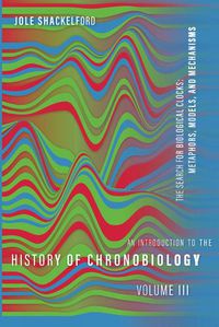 Cover image for An Introduction to the History of Chronobiology, Volume 3: Metaphors, Models, and Mechanisms