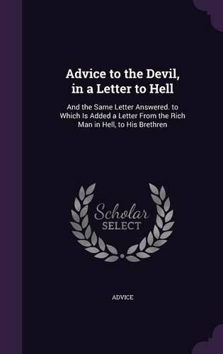 Cover image for Advice to the Devil, in a Letter to Hell: And the Same Letter Answered. to Which Is Added a Letter from the Rich Man in Hell, to His Brethren