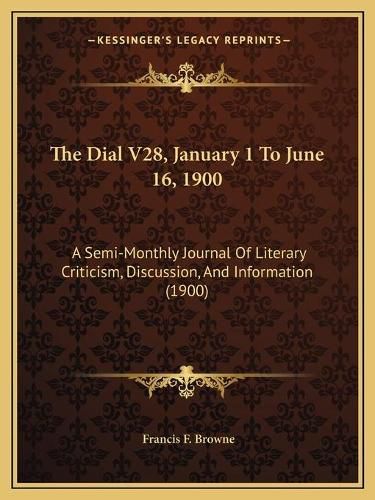 The Dial V28, January 1 to June 16, 1900: A Semi-Monthly Journal of Literary Criticism, Discussion, and Information (1900)