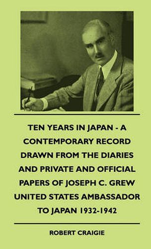 Cover image for Ten Years In Japan - A Contemporary Record Drawn From The Diaries And Private And Official Papers Of Joseph C. Grew United States Ambassador To Japan 1932-1942