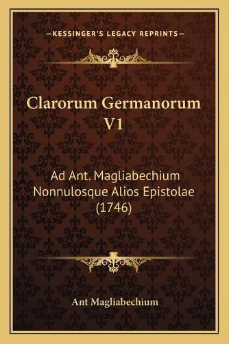 Cover image for Clarorum Germanorum V1: Ad Ant. Magliabechium Nonnulosque Alios Epistolae (1746)