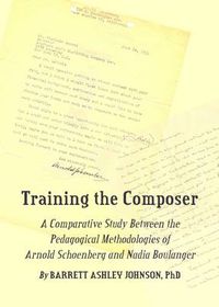 Cover image for Training the Composer: A Comparative Study Between the Pedagogical Methodologies of Arnold Schoenberg and Nadia Boulanger