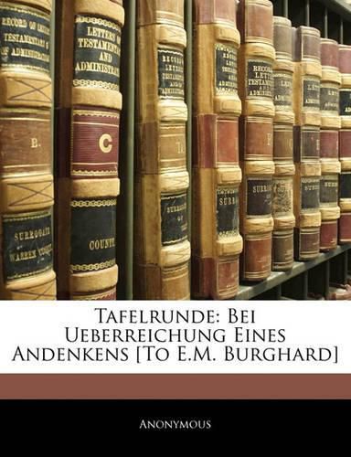 Cover image for Tafelrunde: Bei Ueberreichung Eines Andenkens [To E.M. Burghard]
