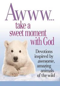 Cover image for Awww... Take a Sweet Moment with God: Devotions Inspired by Awesome, Amazing Animals of the Wild