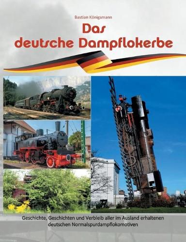 Cover image for Das deutsche Dampflokerbe: Geschichte, Geschichten und Verbleib aller im Ausland erhaltenen deutschen Normalspurdampflokomotiven