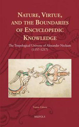 Nature, Virtue, and the Boundaries of Encyclopaedic Knowledge: The Tropological Universe of Alexander Neckam (1157-1217)