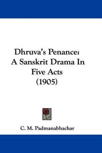 Cover image for Dhruva's Penance: A Sanskrit Drama in Five Acts (1905)