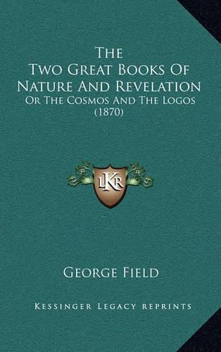 Cover image for The Two Great Books of Nature and Revelation: Or the Cosmos and the Logos (1870)