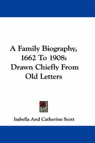 Cover image for A Family Biography, 1662 to 1908: Drawn Chiefly from Old Letters