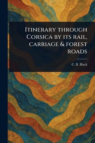 Cover image for Itinerary Through Corsica by Its Rail, Carriage & Forest Roads