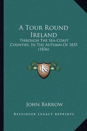 A Tour Round Ireland: Through the Sea-Coast Counties, in the Autumn of 1835 (1836)