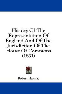 Cover image for History of the Representation of England and of the Jurisdiction of the House of Commons (1831)