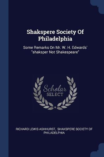Cover image for Shakspere Society of Philadelphia: Some Remarks on Mr. W. H. Edwards' Shaksper Not Shakespeare