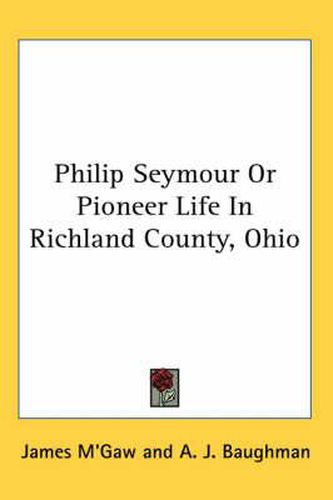 Cover image for Philip Seymour or Pioneer Life in Richland County, Ohio