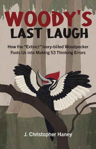 Cover image for Woody's Last Laugh: How the Extinct Ivory-billed Woodpecker Fools Us into Making 53 Thinking Errors