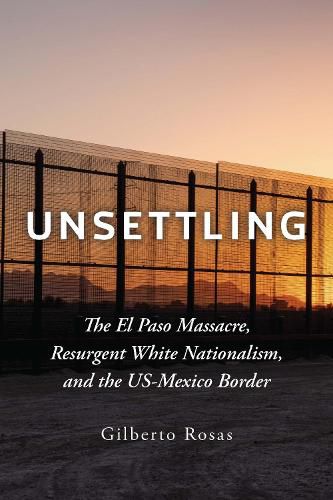 Cover image for Unsettling: The El Paso Massacre, Resurgent White Nationalism, and the US-Mexico Border