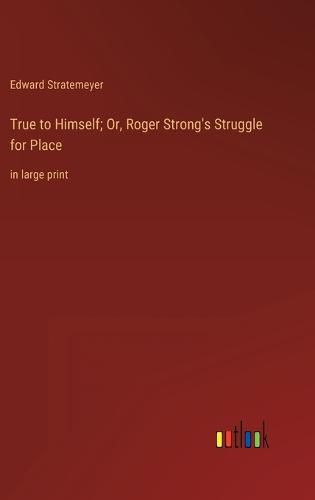 True to Himself; Or, Roger Strong's Struggle for Place