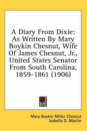 A Diary from Dixie: As Written by Mary Boykin Chesnut, Wife of James Chesnut, JR., United States Senator from South Carolina, 1859-1861 (1906)